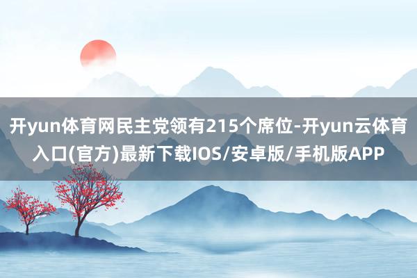 开yun体育网民主党领有215个席位-开yun云体育入口(官方)最新下载IOS/安卓版/手机版APP