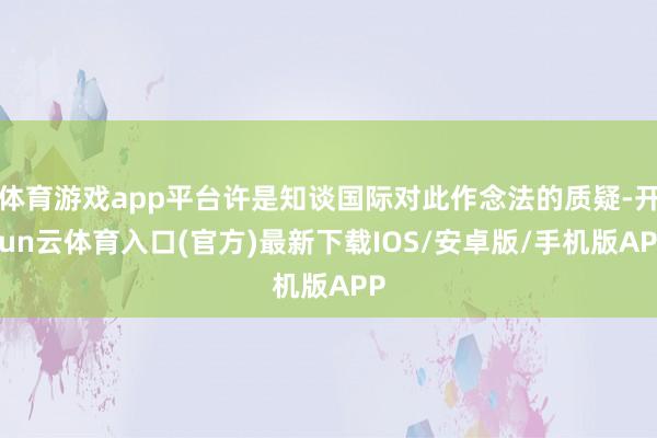 体育游戏app平台许是知谈国际对此作念法的质疑-开yun云体育入口(官方)最新下载IOS/安卓版/手机版APP