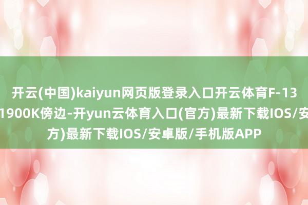 开云(中国)kaiyun网页版登录入口开云体育F-135发动机涡前温度1900K傍边-开yun云体育入口(官方)最新下载IOS/安卓版/手机版APP