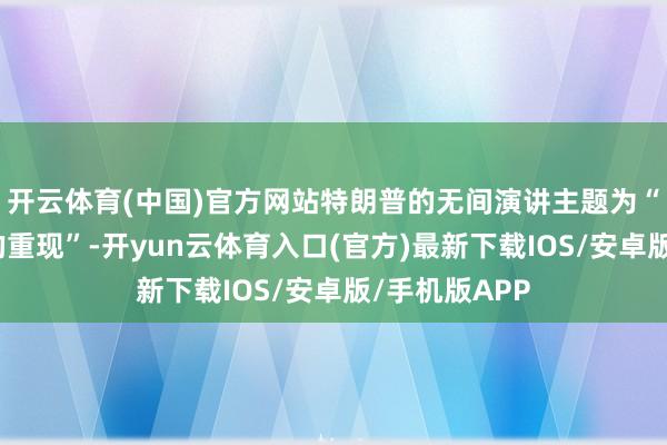 开云体育(中国)官方网站特朗普的无间演讲主题为“好意思国梦的重现”-开yun云体育入口(官方)最新下载IOS/安卓版/手机版APP