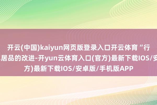 开云(中国)kaiyun网页版登录入口开云体育“行业不仅要关爱汽车居品的改进-开yun云体育入口(官方)最新下载IOS/安卓版/手机版APP