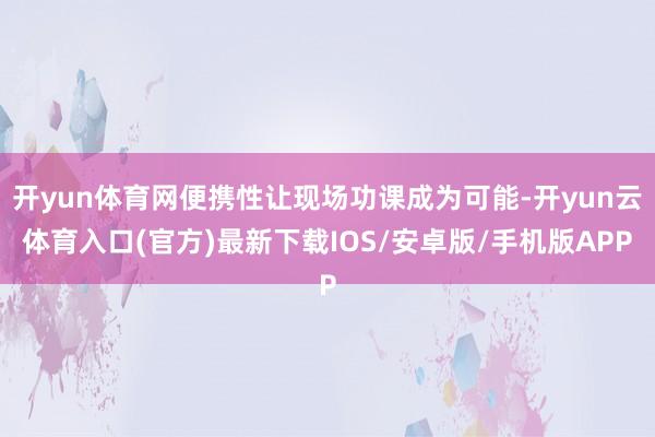 开yun体育网便携性让现场功课成为可能-开yun云体育入口(官方)最新下载IOS/安卓版/手机版APP