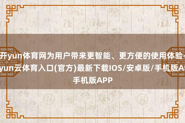 开yun体育网为用户带来更智能、更方便的使用体验-开yun云体育入口(官方)最新下载IOS/安卓版/手机版APP