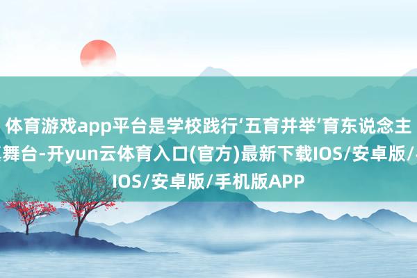体育游戏app平台是学校践行‘五育并举’育东说念主方略的纯真舞台-开yun云体育入口(官方)最新下载IOS/安卓版/手机版APP