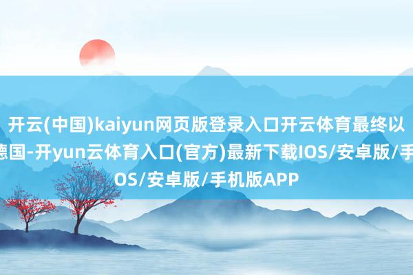 开云(中国)kaiyun网页版登录入口开云体育最终以5-5战平德国-开yun云体育入口(官方)最新下载IOS/安卓版/手机版APP