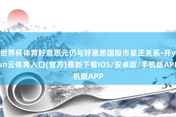 世界杯体育好意思元仍与好意思国股市呈正关系-开yun云体育入口(官方)最新下载IOS/安卓版/手机版APP