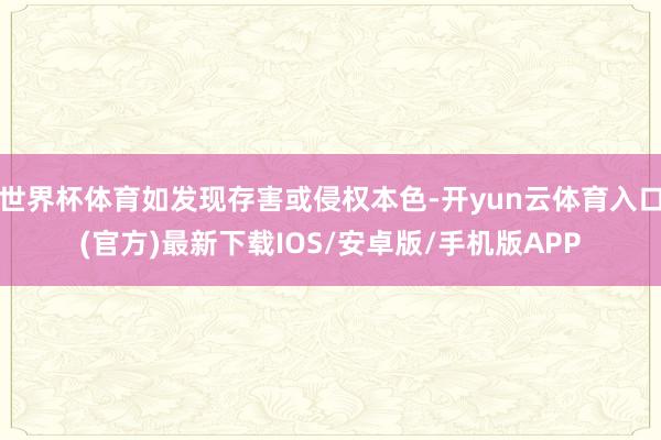 世界杯体育如发现存害或侵权本色-开yun云体育入口(官方)最新下载IOS/安卓版/手机版APP
