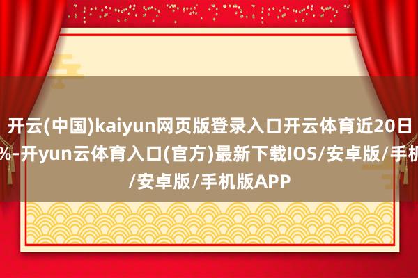 开云(中国)kaiyun网页版登录入口开云体育近20日跌4.24%-开yun云体育入口(官方)最新下载IOS/安卓版/手机版APP