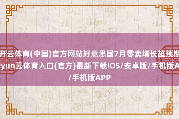 开云体育(中国)官方网站好意思国7月零卖增长超预期-开yun云体育入口(官方)最新下载IOS/安卓版/手机版APP