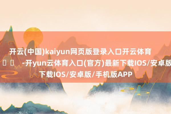 开云(中国)kaiyun网页版登录入口开云体育      		  					  -开yun云体育入口(官方)最新下载IOS/安卓版/手机版APP