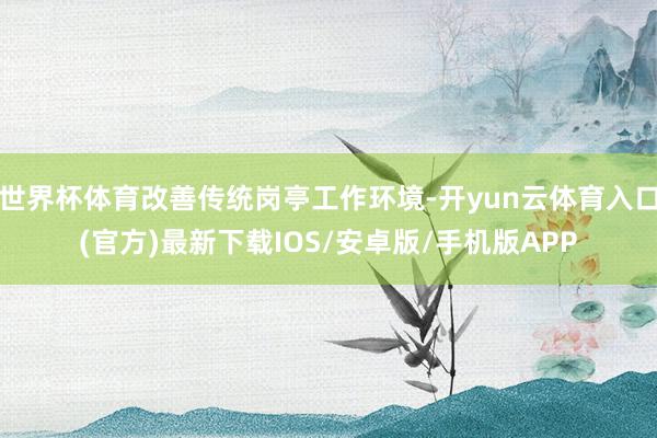 世界杯体育改善传统岗亭工作环境-开yun云体育入口(官方)最新下载IOS/安卓版/手机版APP