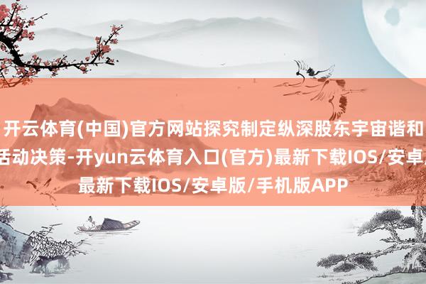 开云体育(中国)官方网站探究制定纵深股东宇宙谐和大商场成就的活动决策-开yun云体育入口(官方)最新下载IOS/安卓版/手机版APP