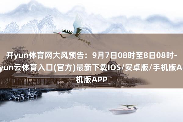 开yun体育网大风预告：9月7日08时至8日08时-开yun云体育入口(官方)最新下载IOS/安卓版/手机版APP