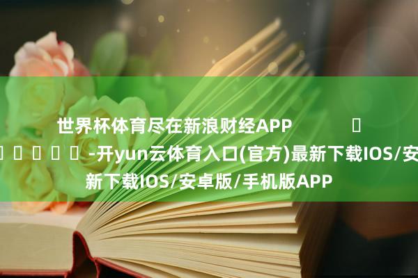 世界杯体育尽在新浪财经APP            													-开yun云体育入口(官方)最新下载IOS/安卓版/手机版APP