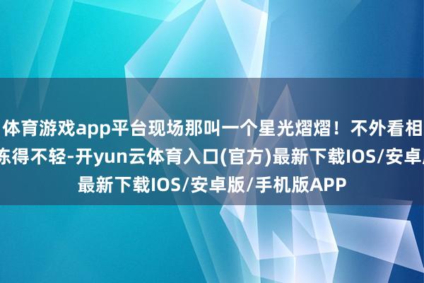 体育游戏app平台现场那叫一个星光熠熠！不外看相片嗅觉他们都冻得不轻-开yun云体育入口(官方)最新下载IOS/安卓版/手机版APP