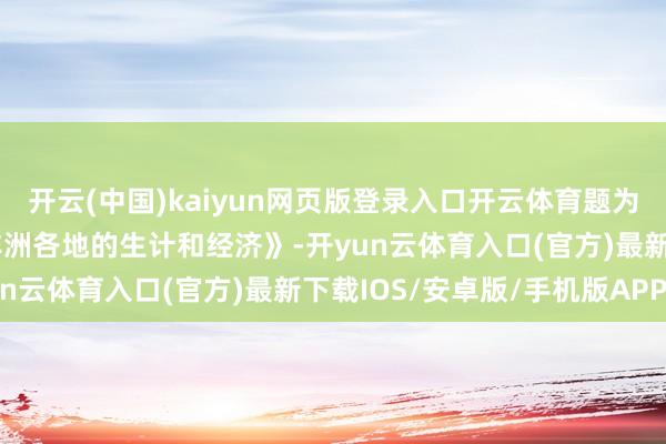 开云(中国)kaiyun网页版登录入口开云体育题为《低价太阳能正在改动非洲各地的生计和经济》-开yun云体育入口(官方)最新下载IOS/安卓版/手机版APP